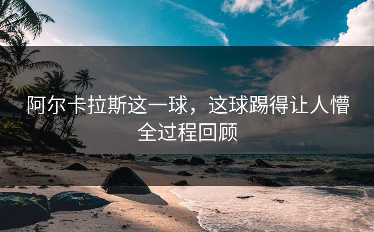 阿尔卡拉斯这一球，这球踢得让人懵全过程回顾