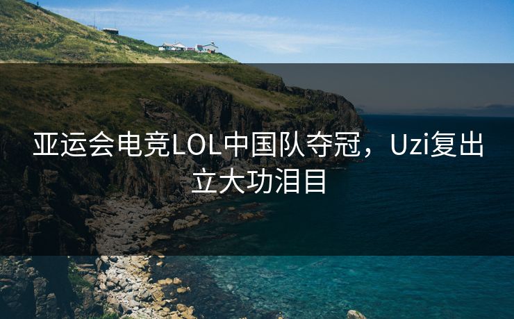 亚运会电竞LOL中国队夺冠，Uzi复出立大功泪目