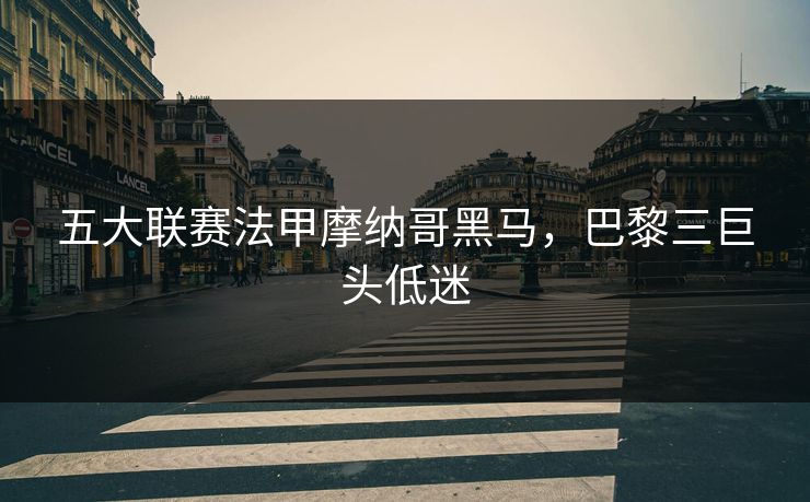 五大联赛法甲摩纳哥黑马，巴黎三巨头低迷