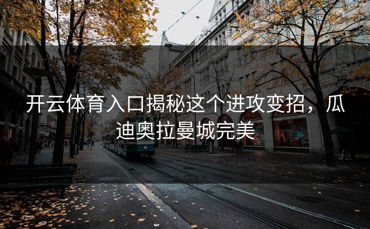 开云体育入口揭秘这个进攻变招，瓜迪奥拉曼城完美
