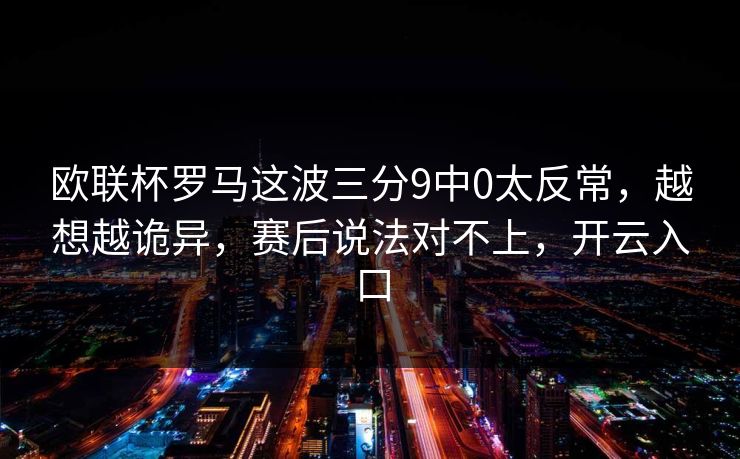 欧联杯罗马这波三分9中0太反常，越想越诡异，赛后说法对不上，开云入口