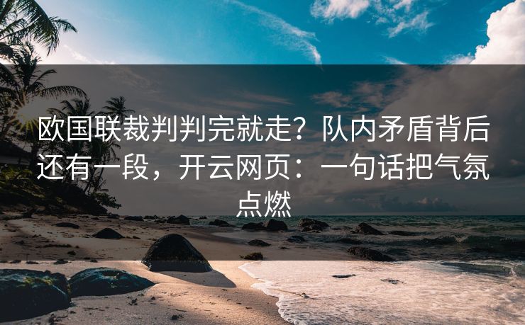 欧国联裁判判完就走？队内矛盾背后还有一段，开云网页：一句话把气氛点燃