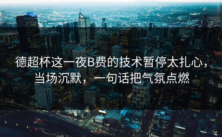 德超杯这一夜B费的技术暂停太扎心，当场沉默，一句话把气氛点燃