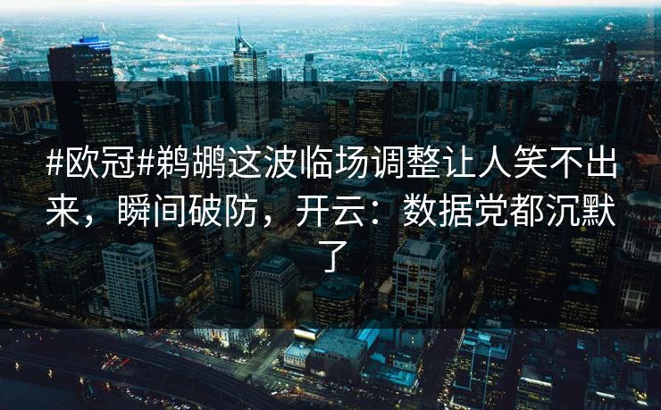 #欧冠#鹈鹕这波临场调整让人笑不出来，瞬间破防，开云：数据党都沉默了