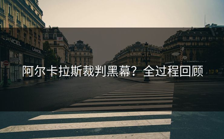 阿尔卡拉斯裁判黑幕？全过程回顾