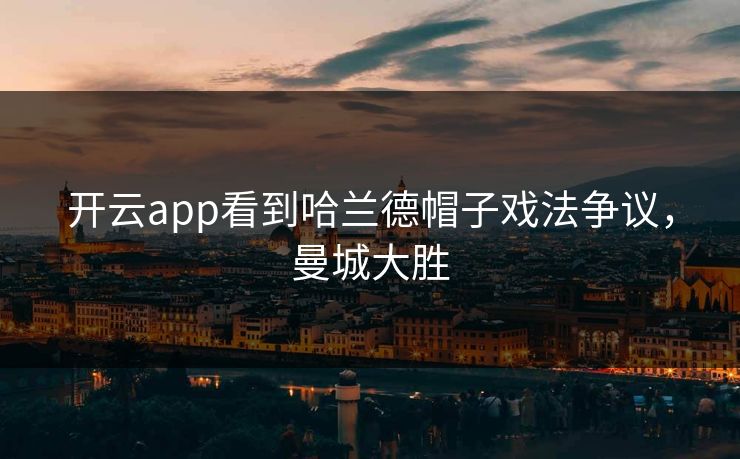 开云app看到哈兰德帽子戏法争议，曼城大胜