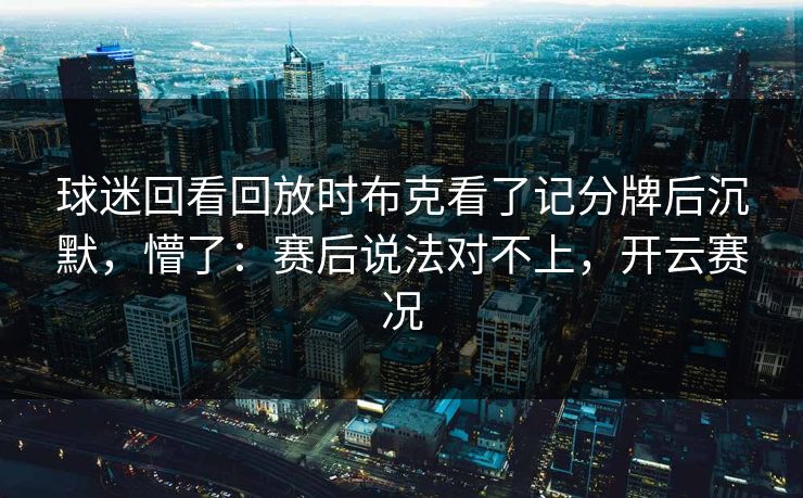 球迷回看回放时布克看了记分牌后沉默，懵了：赛后说法对不上，开云赛况