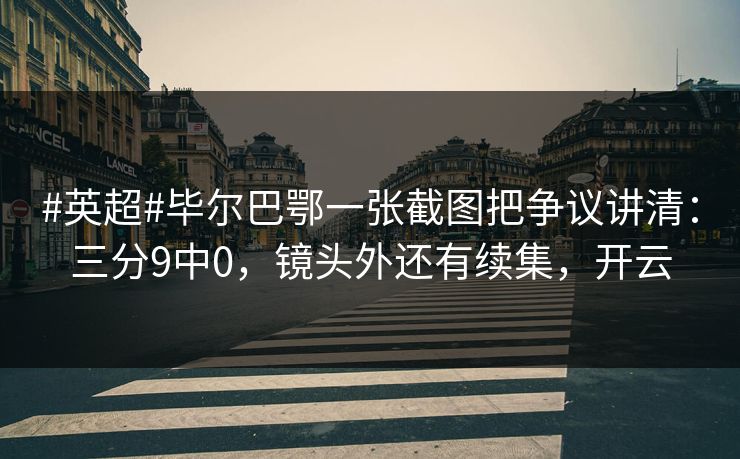 #英超#毕尔巴鄂一张截图把争议讲清：三分9中0，镜头外还有续集，开云