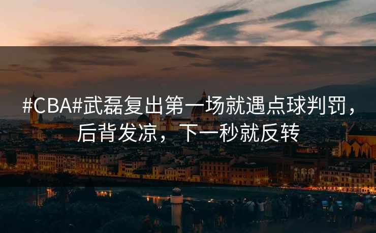 #CBA#武磊复出第一场就遇点球判罚，后背发凉，下一秒就反转