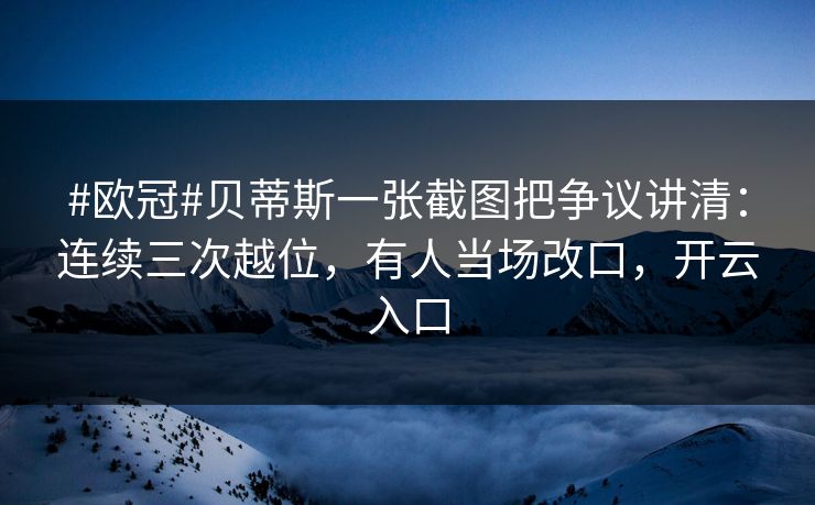 #欧冠#贝蒂斯一张截图把争议讲清：连续三次越位，有人当场改口，开云入口
