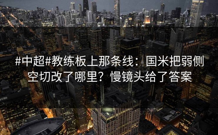 #中超#教练板上那条线：国米把弱侧空切改了哪里？慢镜头给了答案