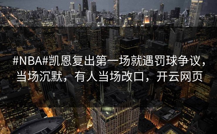 #NBA#凯恩复出第一场就遇罚球争议，当场沉默，有人当场改口，开云网页