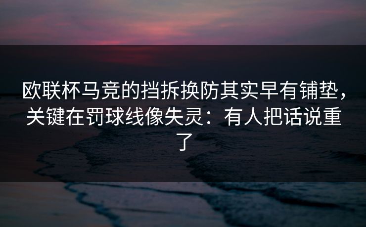 欧联杯马竞的挡拆换防其实早有铺垫，关键在罚球线像失灵：有人把话说重了